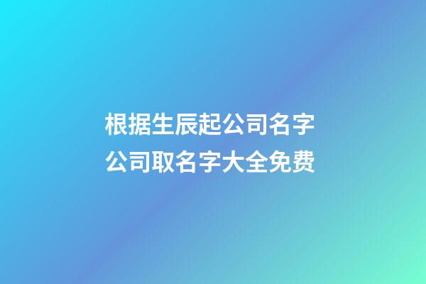 根据生辰起公司名字 公司取名字大全免费-第1张-公司起名-玄机派